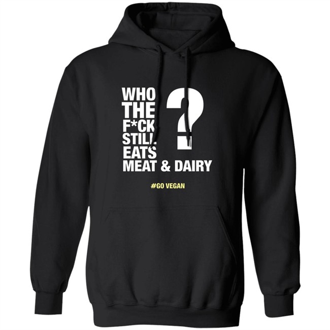 Who The Fuck Still Eats Meat And Dairy Go Vegan Hoodie