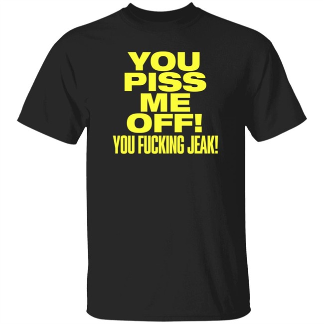 You Piss Me Of You Fucking Jeak Shirt Real Friends Band