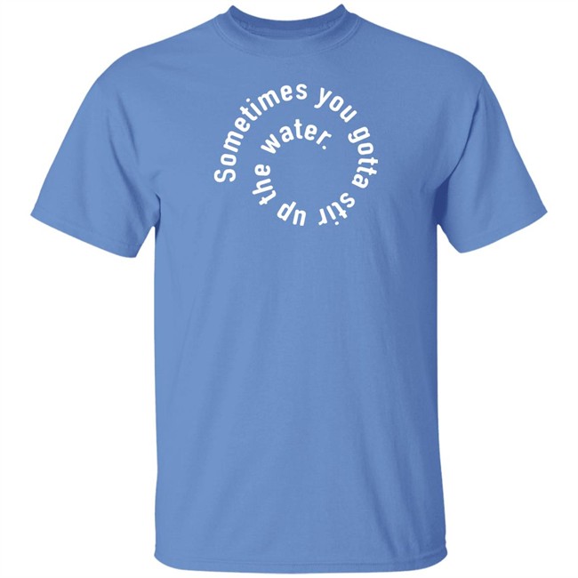 The Chosen Merch Stir Up The Water T Shirt Sometimes You Gotta Stir Up The Water