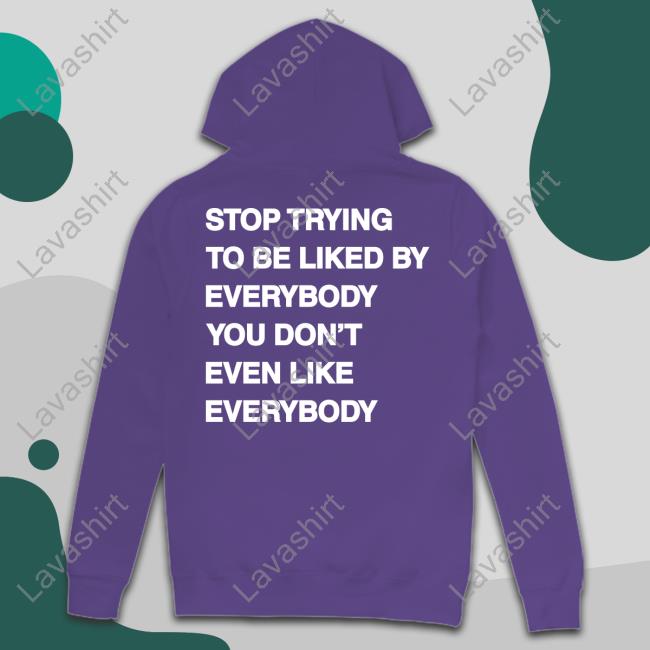 Stop Trying To Be Liked By Everybody You Don’t Even Like Everybody hoodie