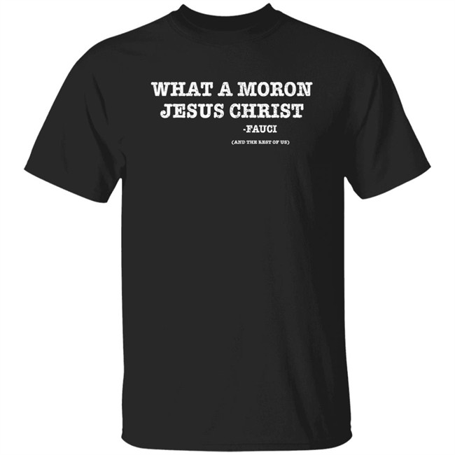 What A Moron Jesus Christ Dr. Fauci And The Rest Of Us Shirt