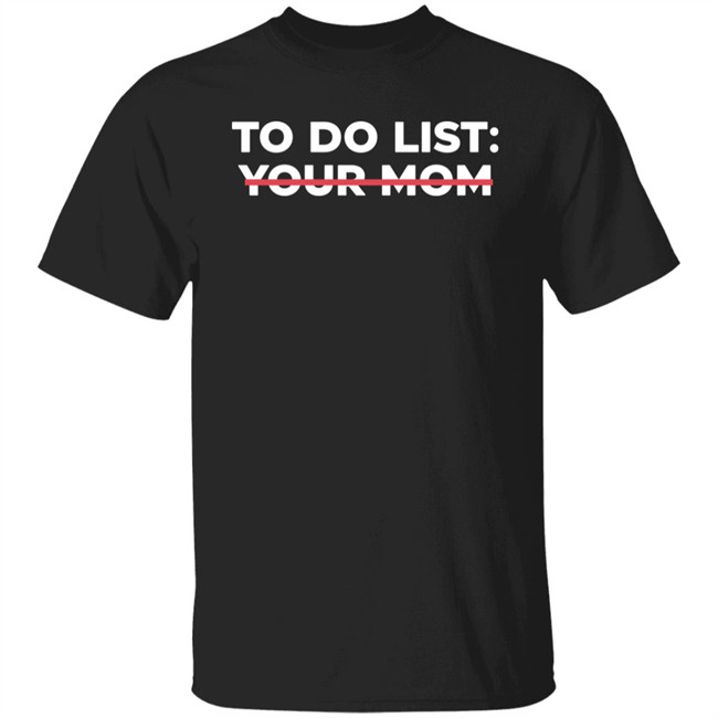 To Do List Your Mom T Shirt