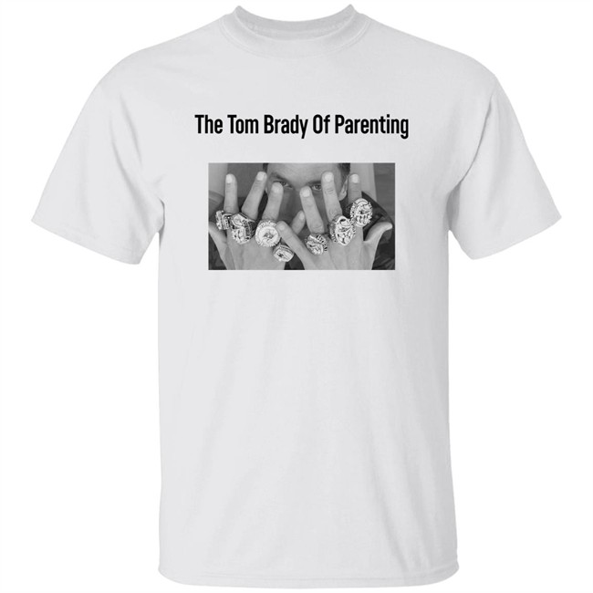 The Tom Brady Of Parenting Tom Brady Win Super Bowl Rings Shirt Cass Anderson