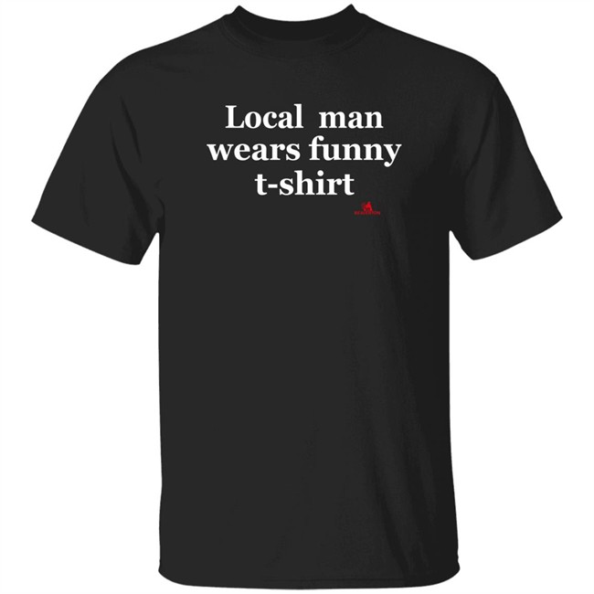 The Beaverton Store Local Man Wears Funny T-Shirt Shirt