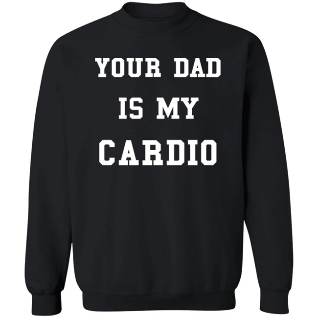 Your Dad Is My Cardio Sweatshirt