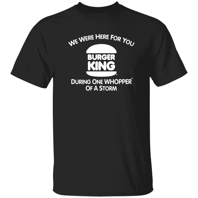 We Were Here For You Burger King During One Whopper Of A Storm Shirt Thrift Store Hauls