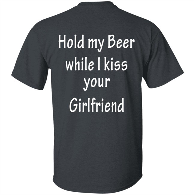 Hold My Beer While I Kiss Your Girlfriend Shirt Hold My Beer While I Kiss Your Girlfriend Shirt