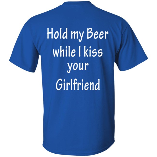 Hold My Beer While I Kiss Your Girlfriend Shirt Hold My Beer While I Kiss Your Girlfriend Shirt