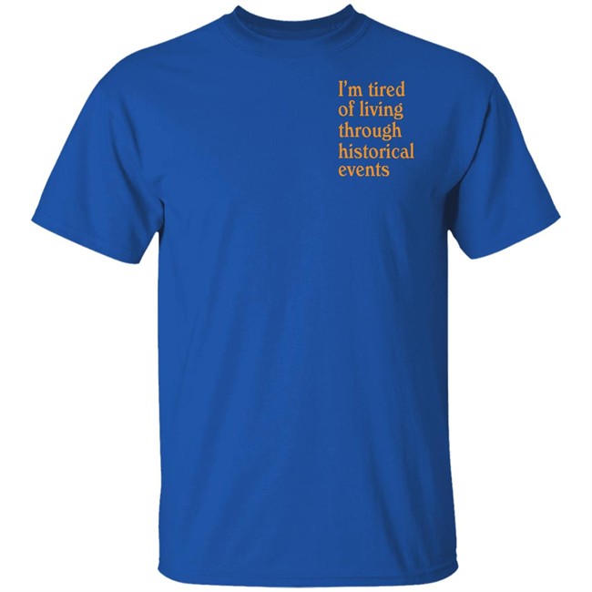 I'm Tired Of Living Through Historical Events Shirt Shitheadsteve Mech Historial Events Tee Shirt I'm Tired Of Living Through Historical Events Shirt Shitheadsteve Mech Historial Events Tee Shirt
