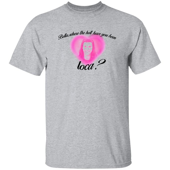 Rocio Cervantes Shirts Bella Where The Hell Have You Been Loca T Shirt Rocio Cervantes Shirts Bella Where The Hell Have You Been Loca T Shirt - Image 4