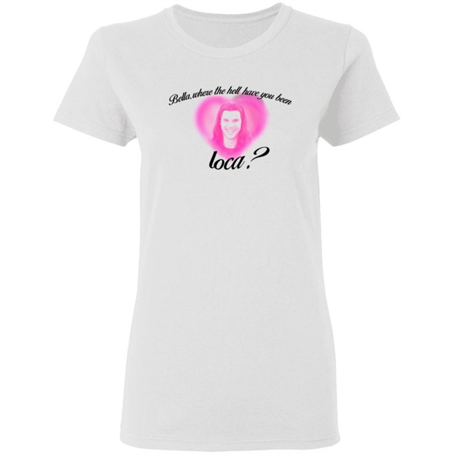 Rocio Cervantes Shirts Bella Where The Hell Have You Been Loca T Shirt Rocio Cervantes Shirts Bella Where The Hell Have You Been Loca T Shirt - Image 5