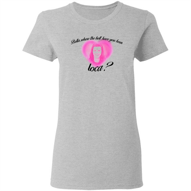 Rocio Cervantes Shirts Bella Where The Hell Have You Been Loca T Shirt Rocio Cervantes Shirts Bella Where The Hell Have You Been Loca T Shirt - Image 6