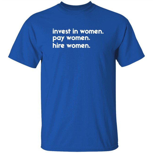 Kelsey Trainor Shirts Invest In Women Pay Women Hire Women Shirt Kelsey Trainor Shirts Invest In Women Pay Women Hire Women Shirt - Image 5