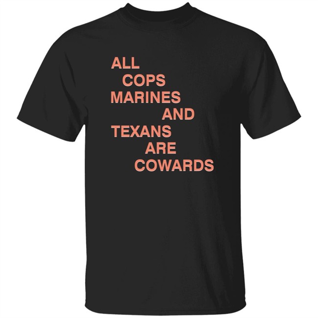 All Cops Marines And Texans Are Cowards Shirt