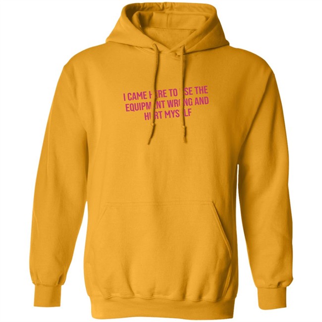 I Came Here To Use The Equipment Wrong And Hurt Myself Shirt I Came Here To Use The Equipment Wrong And Hurt Myself Shirt - Image 12