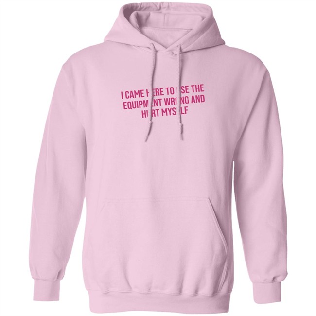 I Came Here To Use The Equipment Wrong And Hurt Myself Shirt I Came Here To Use The Equipment Wrong And Hurt Myself Shirt - Image 13