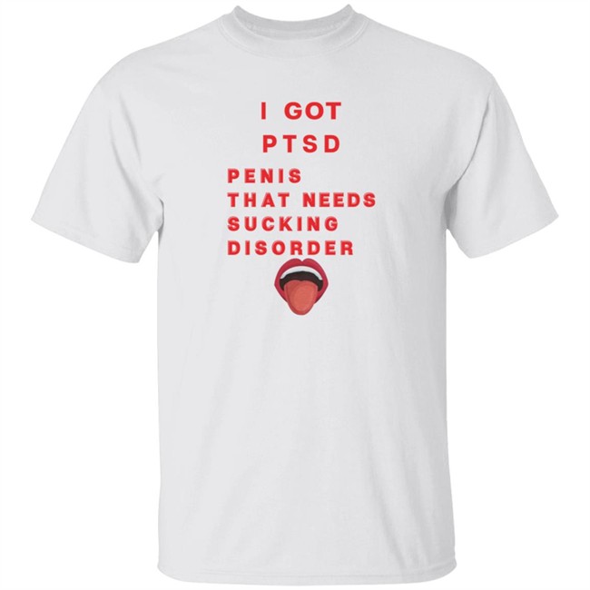 Duc - I Got PTSD Penis That Needs Sucking Disorder T Shirt