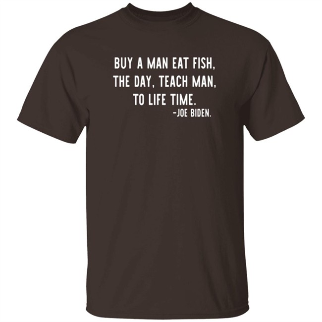 Buy A Man Eat Fish The Day Teach Man To Life Time Joe Biden T Shirt Rothmus