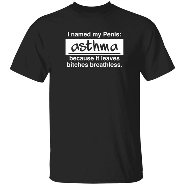 Shaun G I Named My Penis Asthma Because It Leaves Bitches Breathless Shirt
