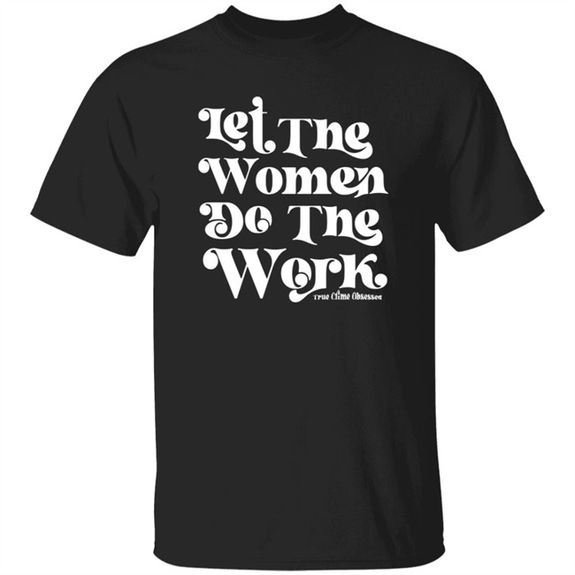 TrueCrimeObsessed Merch Let The Women Do The Work Black Shirt