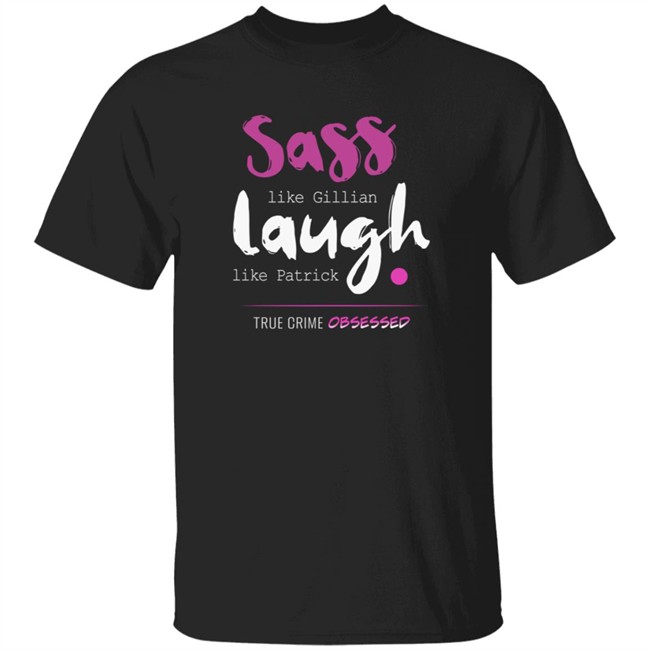 True Crime Obsessed Merch Sass Like Gillian & Laugh Like Patrick Shirt