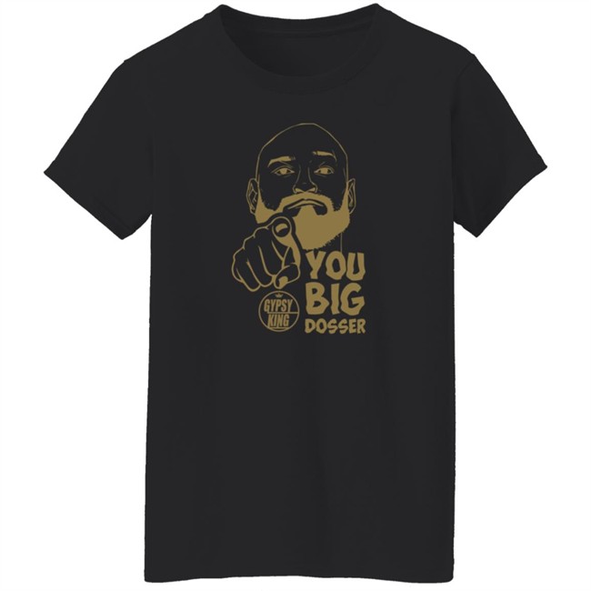 Gypsy King You Big Dosser Face T Shirt Tyson Fury Merch Gypsy King You Big Dosser Face T Shirt Tyson Fury Merch
