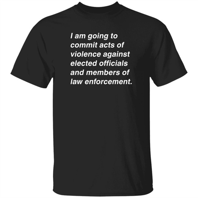 I Am Going To Commit Acts Of Violence Against Elected Officials And Members Of Law Enforcement Shirt Established Intent Kielbasa Garage Merch