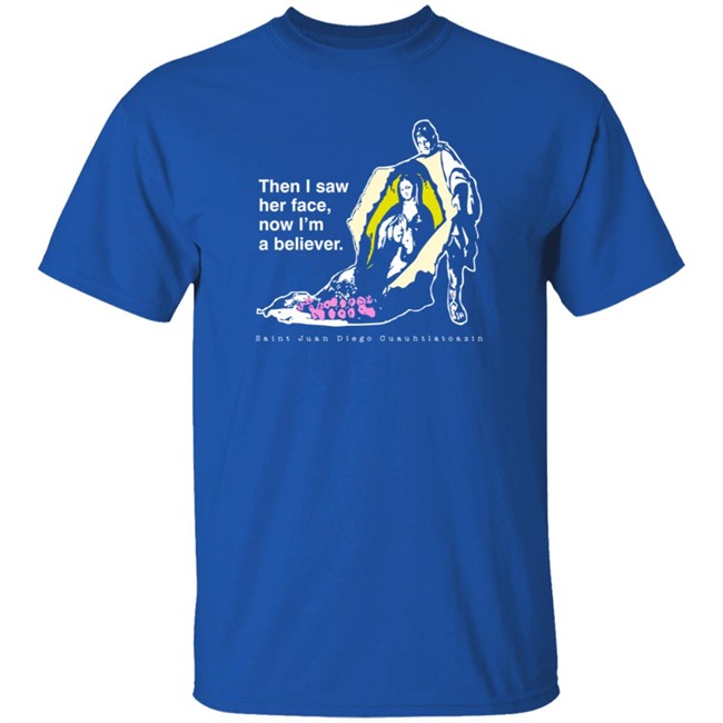 Then I Saw Her Face Now I'm A Believer Shirts St. Juan Diego T Shirt