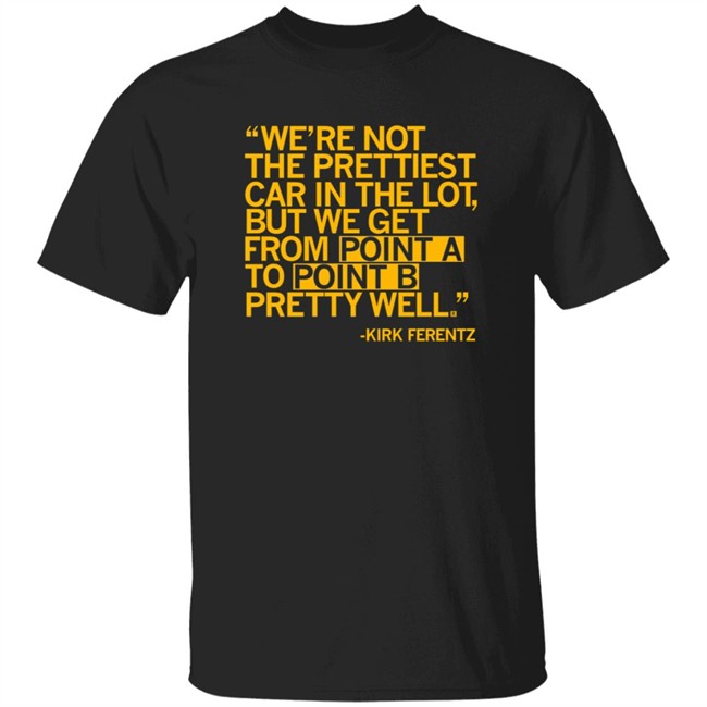 We're Not The Prettiest Car In The Lot, But We Get From Point A To Point B Pretty Well Shirt