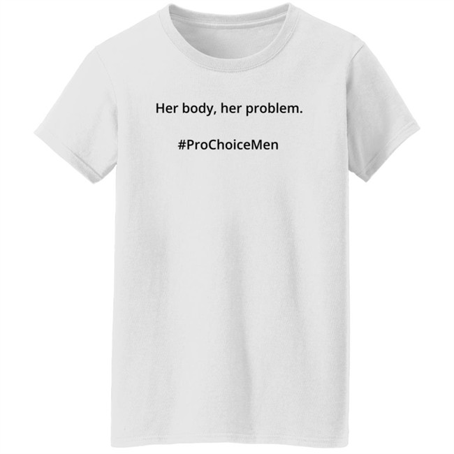 Her Body Her Problem Shirt #Prochoicemen Pro Choice Men Her Body Her Problem Shirt #Prochoicemen Pro Choice Men