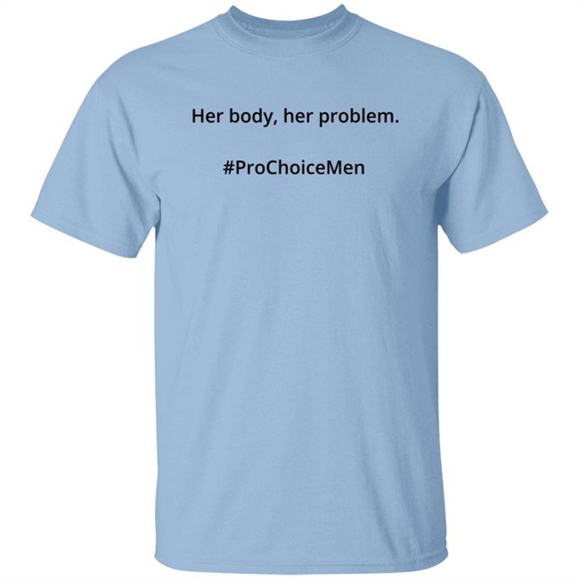 Her Body Her Problem Shirt #Prochoicemen Pro Choice Men Her Body Her Problem Shirt #Prochoicemen Pro Choice Men