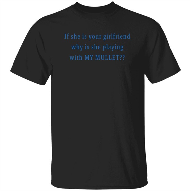 Suuuperposition If She Is Your Girlfriend Why Is She Playing With My Mullet Shirt